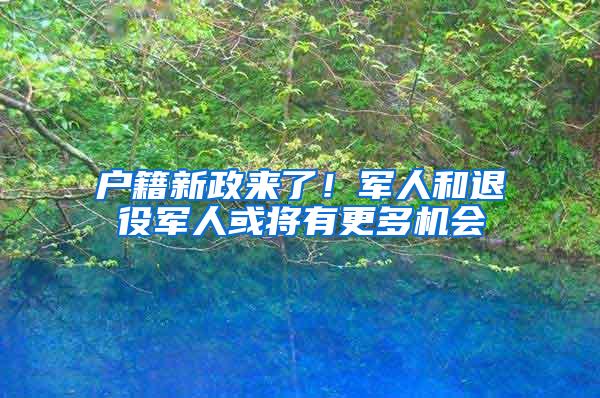 户籍新政来了！军人和退役军人或将有更多机会