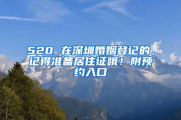 520 在深圳婚姻登记的，记得准备居住证哦！附预约入口