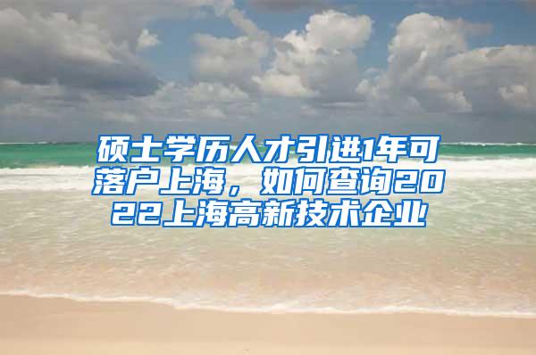 硕士学历人才引进1年可落户上海，如何查询2022上海高新技术企业