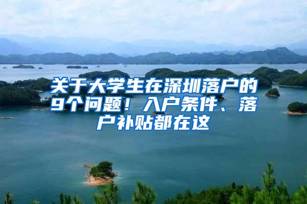 关于大学生在深圳落户的9个问题！入户条件、落户补贴都在这