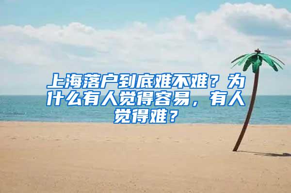 上海落户到底难不难？为什么有人觉得容易，有人觉得难？