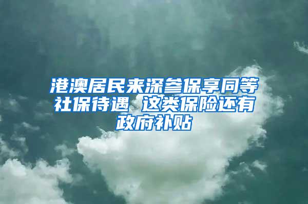 港澳居民来深参保享同等社保待遇 这类保险还有政府补贴