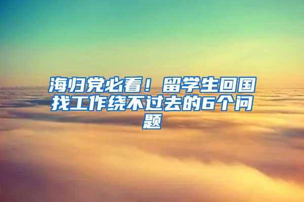 海归党必看！留学生回国找工作绕不过去的6个问题