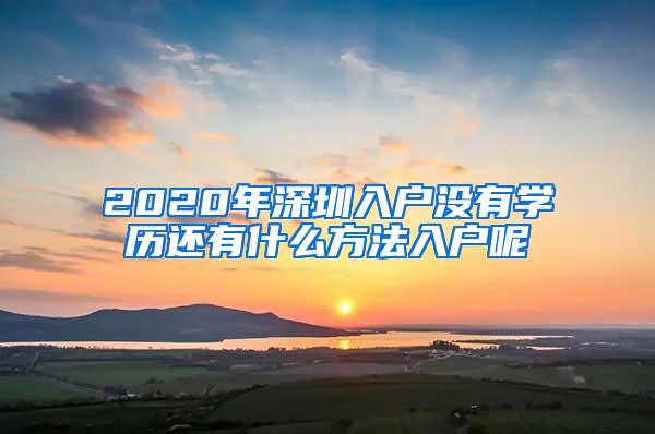 2020年深圳入户没有学历还有什么方法入户呢