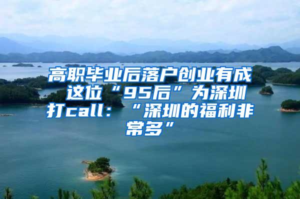 高职毕业后落户创业有成 这位“95后”为深圳打call：“深圳的福利非常多”