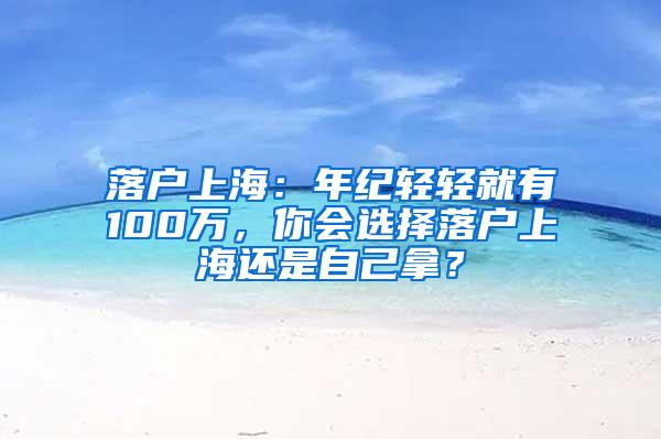 落户上海：年纪轻轻就有100万，你会选择落户上海还是自己拿？