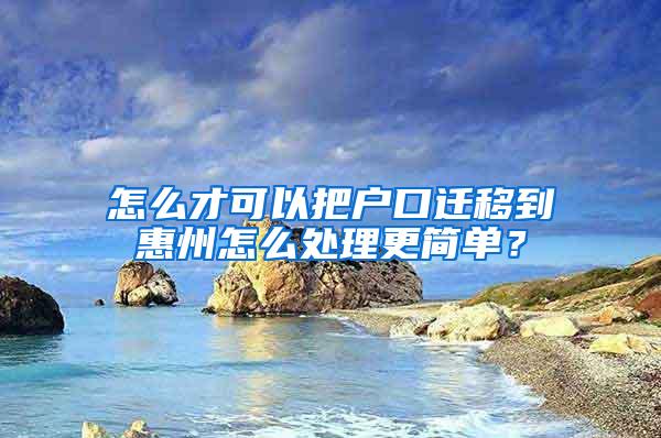 怎么才可以把户口迁移到惠州怎么处理更简单？