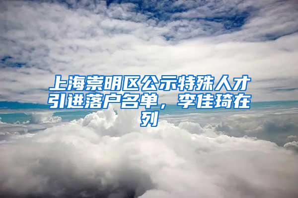 上海崇明区公示特殊人才引进落户名单，李佳琦在列