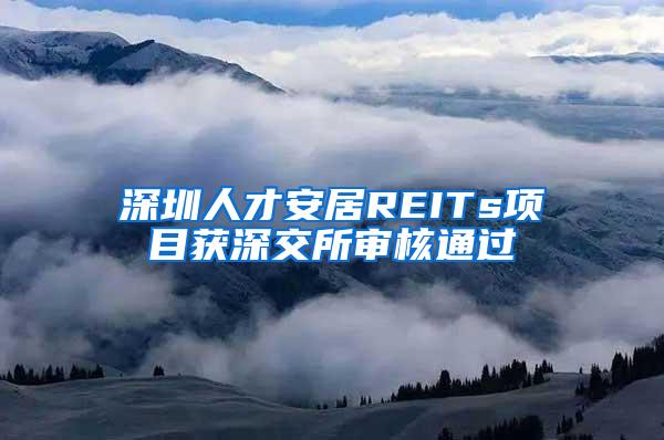 深圳人才安居REITs项目获深交所审核通过