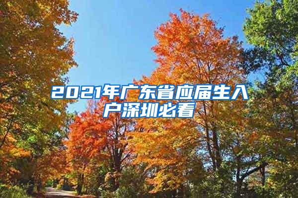 2021年广东省应届生入户深圳必看