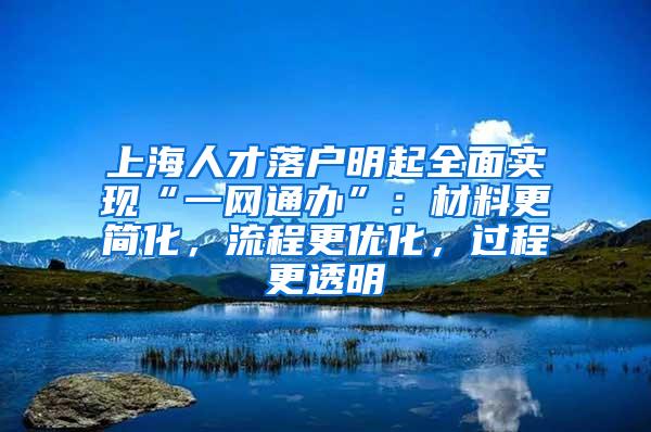 上海人才落户明起全面实现“一网通办”：材料更简化，流程更优化，过程更透明