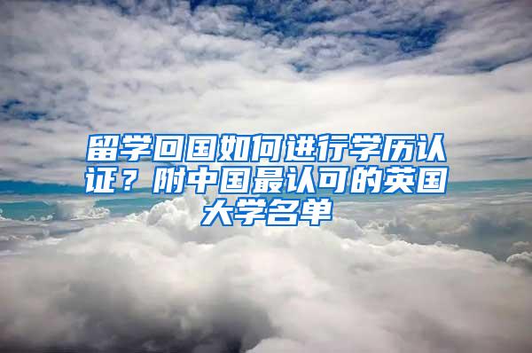 留学回国如何进行学历认证？附中国最认可的英国大学名单