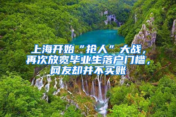 上海开始“抢人”大战，再次放宽毕业生落户门槛，网友却并不买账