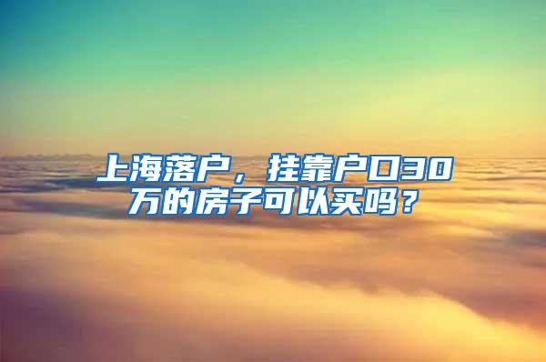 上海落户，挂靠户口30万的房子可以买吗？