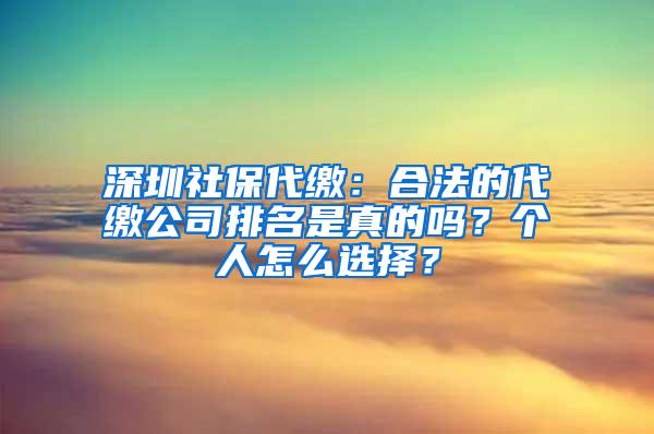 深圳社保代缴：合法的代缴公司排名是真的吗？个人怎么选择？