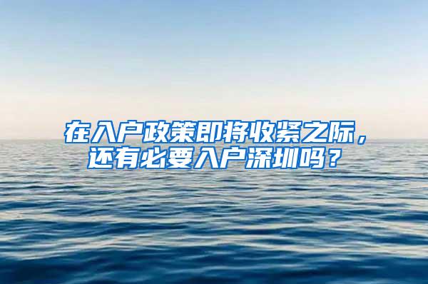 在入户政策即将收紧之际，还有必要入户深圳吗？