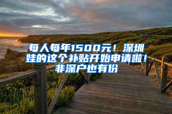 每人每年1500元！深圳娃的这个补贴开始申请啦！非深户也有份