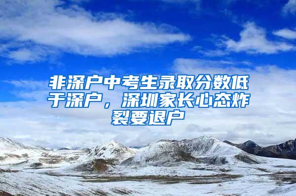 非深户中考生录取分数低于深户，深圳家长心态炸裂要退户