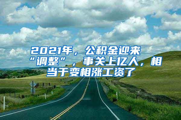 2021年，公积金迎来“调整”，事关上亿人，相当于变相涨工资了