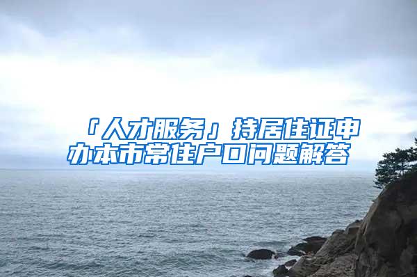 「人才服务」持居住证申办本市常住户口问题解答