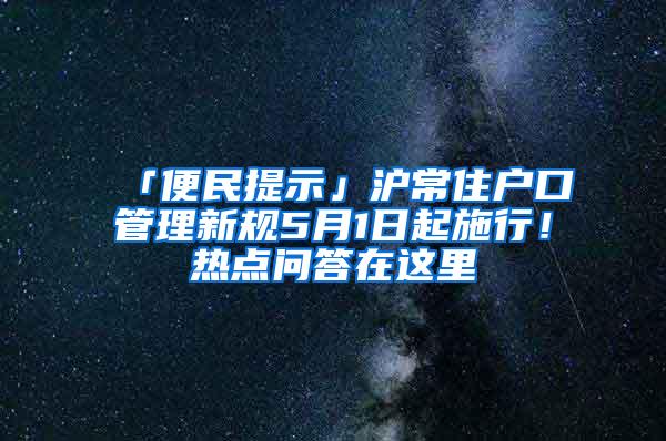 「便民提示」沪常住户口管理新规5月1日起施行！热点问答在这里