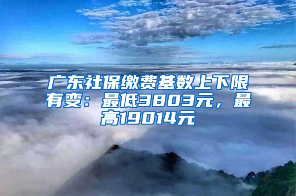 广东社保缴费基数上下限有变：最低3803元，最高19014元