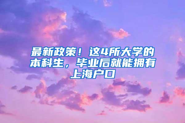 最新政策！这4所大学的本科生，毕业后就能拥有上海户口