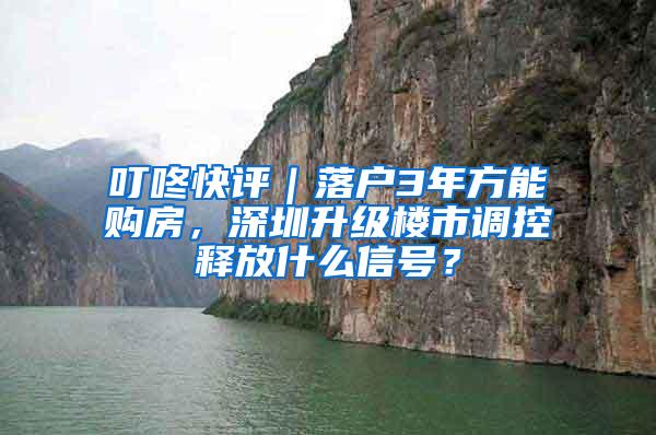 叮咚快评｜落户3年方能购房，深圳升级楼市调控释放什么信号？