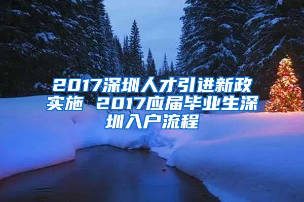 2017深圳人才引进新政实施 2017应届毕业生深圳入户流程