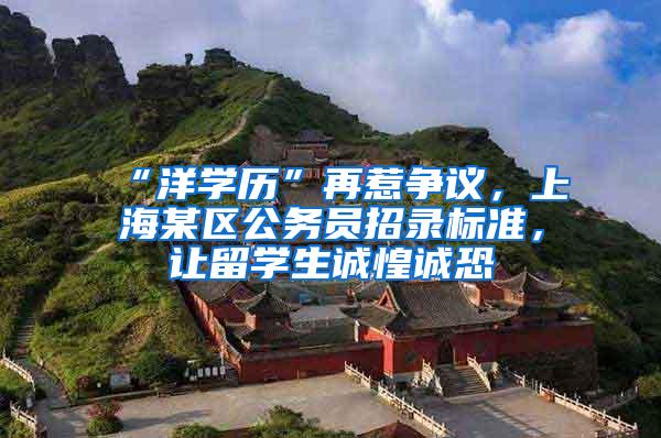 “洋学历”再惹争议，上海某区公务员招录标准，让留学生诚惶诚恐