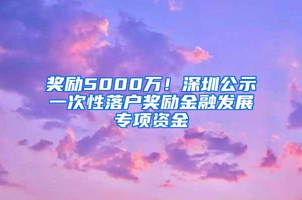 奖励5000万！深圳公示一次性落户奖励金融发展专项资金