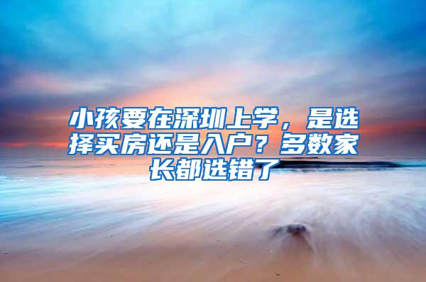 小孩要在深圳上学，是选择买房还是入户？多数家长都选错了