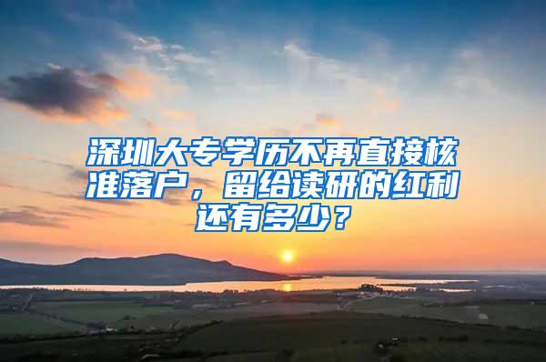 深圳大专学历不再直接核准落户，留给读研的红利还有多少？