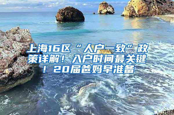 上海16区“人户一致”政策详解！入户时间最关键！20届爸妈早准备