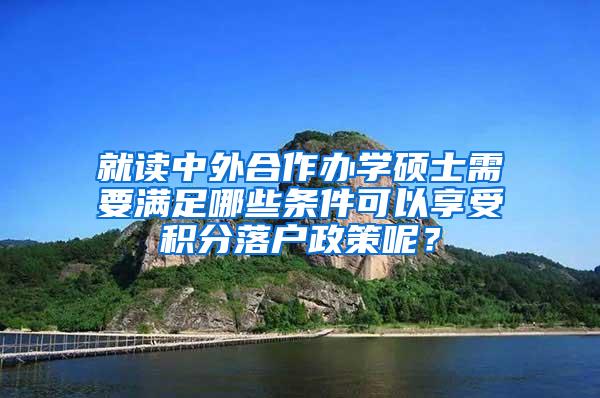 就读中外合作办学硕士需要满足哪些条件可以享受积分落户政策呢？