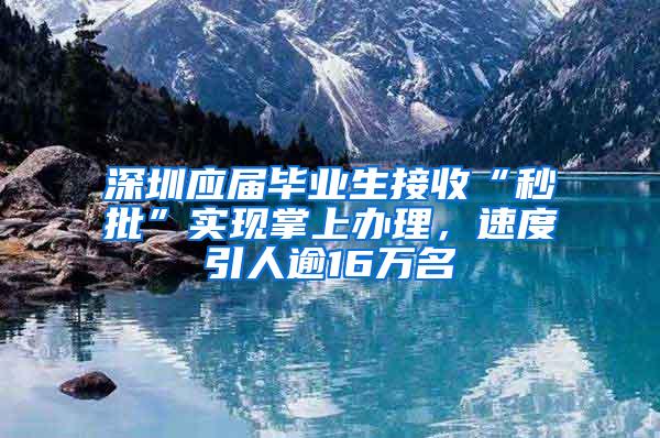 深圳应届毕业生接收“秒批”实现掌上办理，速度引人逾16万名