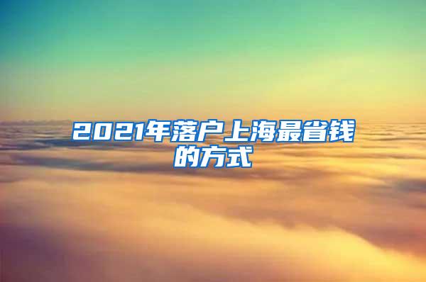 2021年落户上海最省钱的方式