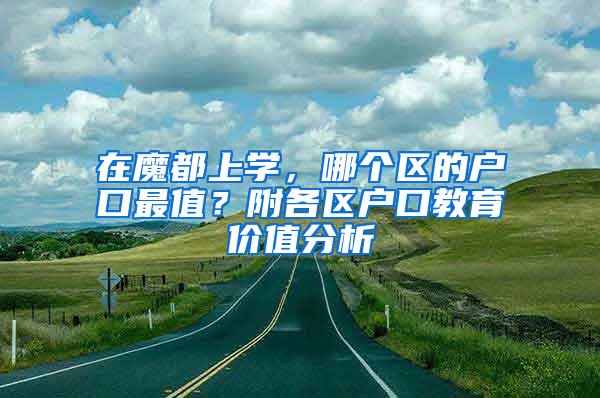 在魔都上学，哪个区的户口最值？附各区户口教育价值分析