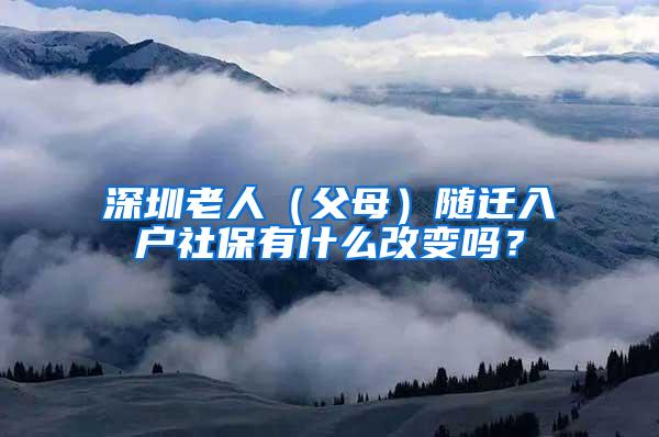 深圳老人（父母）随迁入户社保有什么改变吗？