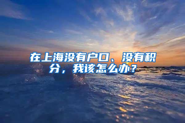 在上海没有户口、没有积分，我该怎么办？