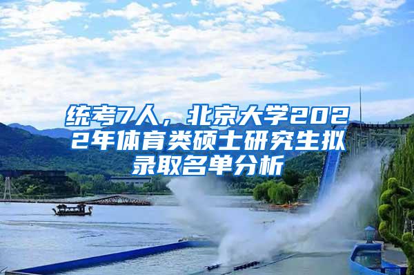 统考7人，北京大学2022年体育类硕士研究生拟录取名单分析