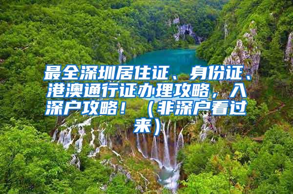 最全深圳居住证、身份证、港澳通行证办理攻略，入深户攻略！（非深户看过来）