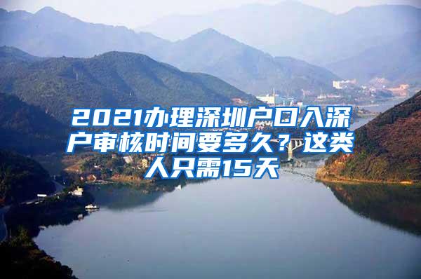 2021办理深圳户口入深户审核时间要多久？这类人只需15天