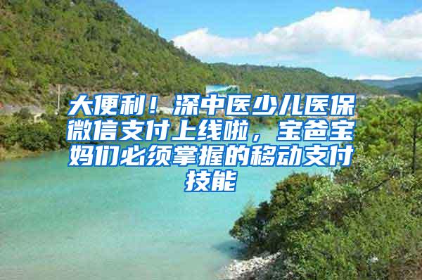 大便利！深中医少儿医保微信支付上线啦，宝爸宝妈们必须掌握的移动支付技能