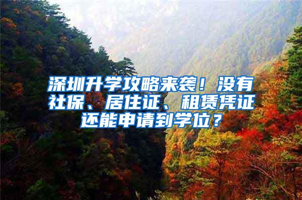 深圳升学攻略来袭！没有社保、居住证、租赁凭证还能申请到学位？