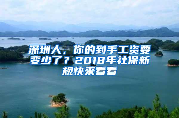 深圳人，你的到手工资要变少了？2018年社保新规快来看看