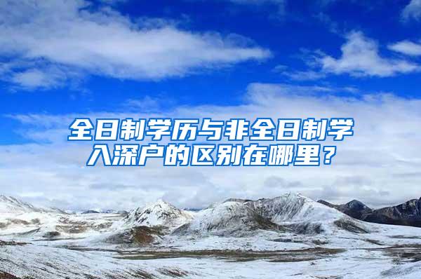 全日制学历与非全日制学入深户的区别在哪里？