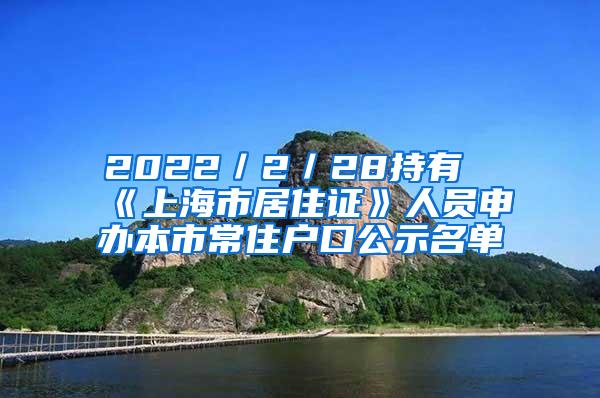 2022／2／28持有《上海市居住证》人员申办本市常住户口公示名单