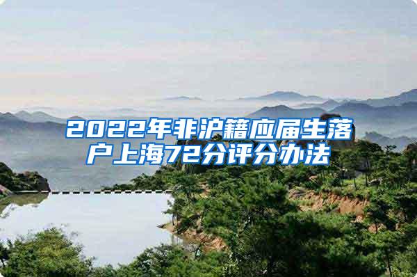 2022年非沪籍应届生落户上海72分评分办法