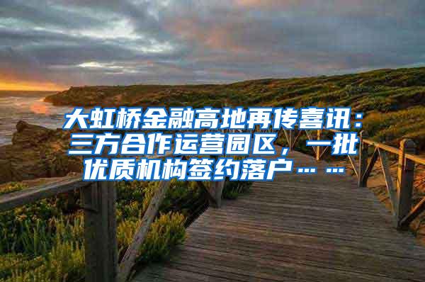 大虹桥金融高地再传喜讯：三方合作运营园区，一批优质机构签约落户……